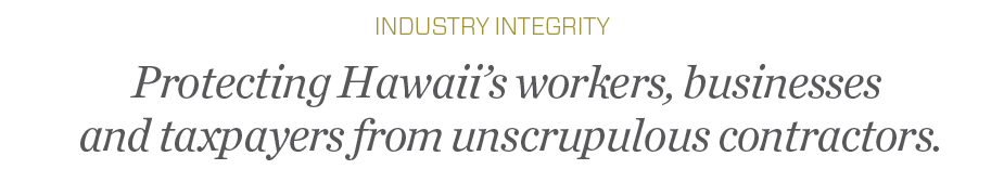 Protecting Hawaii’s workers, businesses and taxpayers from unscrupulous contractors.